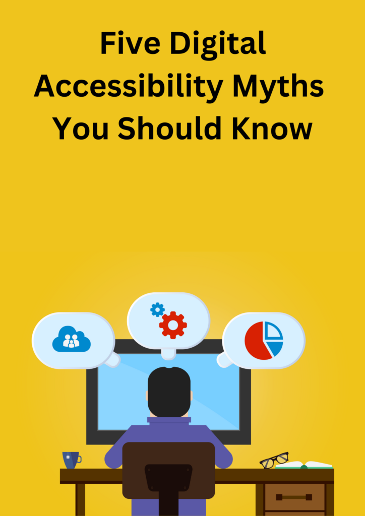 Black text in bold on a yellow background reads: Five digital accessibility myths you should know. Image below text shows a man sitting in front of a desktop. Three icons are projected from the computer above his head.